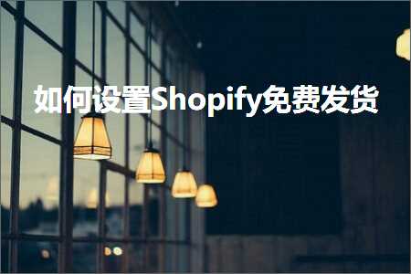 璺ㄥ鐢靛晢鐭ヨ瘑:濡備綍璁剧疆Shopify鍏嶈垂鍙戣揣